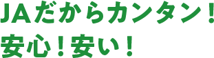 JAだからカンタン！安心！安い！