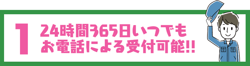 1. 24時間364日いつでもお電話による受付可能